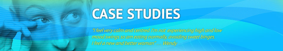 “I feel very calm and centred. I’m not  experiencing high and low 
mood swings so am eating normally, avoiding sweet binges. 
I feel a new and better woman” … Wendy